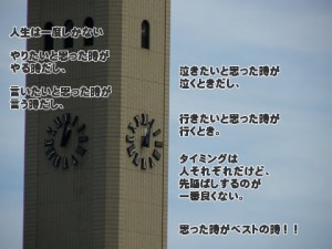 人生は一度しかない。やりたいと思った時がやるときだし、言いたいと思った時が言うときだし、・・・・受験の格言名言