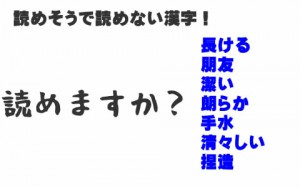 読めそうで読めない漢字～パ～ト12（長ける、朋友、潔い、朗らか、手水、清々しい・・・・）読めますか？