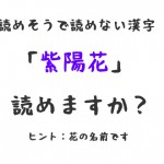 「紫陽花」読めそうで読めない漢字。「紫陽花」には毒がある！