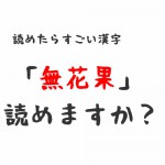 「無花果」読めたらすごい漢字
