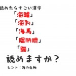 読めたらすごい漢字｢海驢｣｢海豹｣｢海馬｣｢膃肭臍｣｢鯔｣。読めますか？