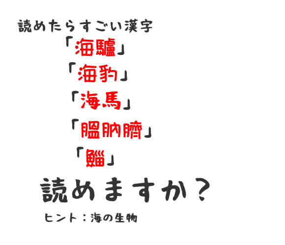 読めたらすごい漢字｢海驢｣｢海豹｣｢海馬｣｢膃肭臍｣｢鯔｣。読めますか？