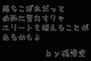 落ちこぼれだって 必死に努力すりゃ エリートを超えることが あるかもよ。受験の格言