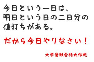 今日という一日は、 明日という日の二日分の 値打ちがある。だから今日やりなさい。