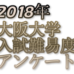 2018年大阪大学入試難易度アンケート&解答速報