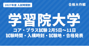 【2027年】学習院大学の入試時間割｜一般選抜（コア試験・プラス試験 2月5日〜11日）の試験時間・入構時刻