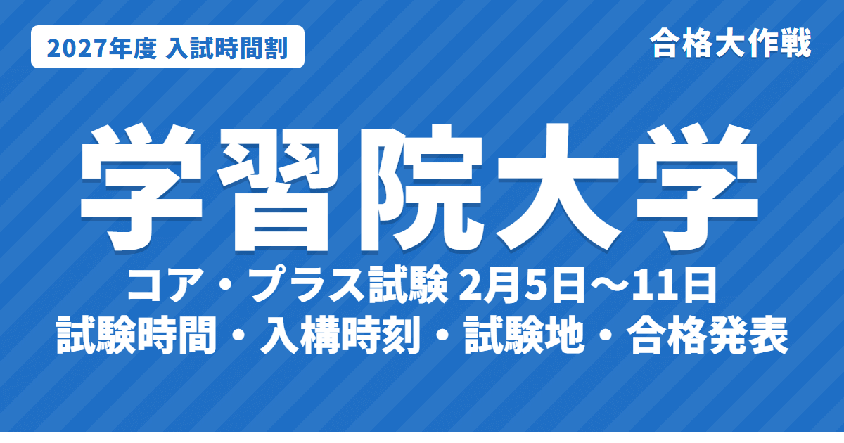 【2027年】学習院大学の入試時間割|一般選抜(コア試験・プラス試験 2月5日〜11日)の試験時間・入構時刻