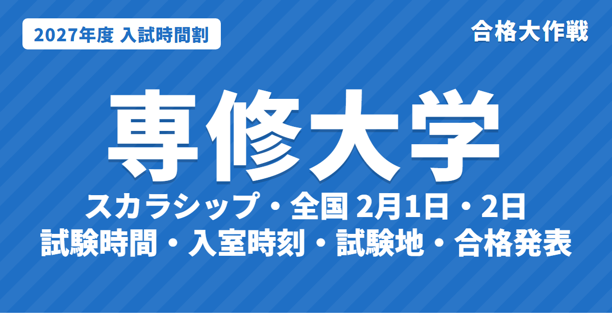 【2027年】専修大学の入試時間割|一般選抜(スカラシップ・全国2月1日・2日、前期2月9日〜13日、後期)の試験時間・入室時刻