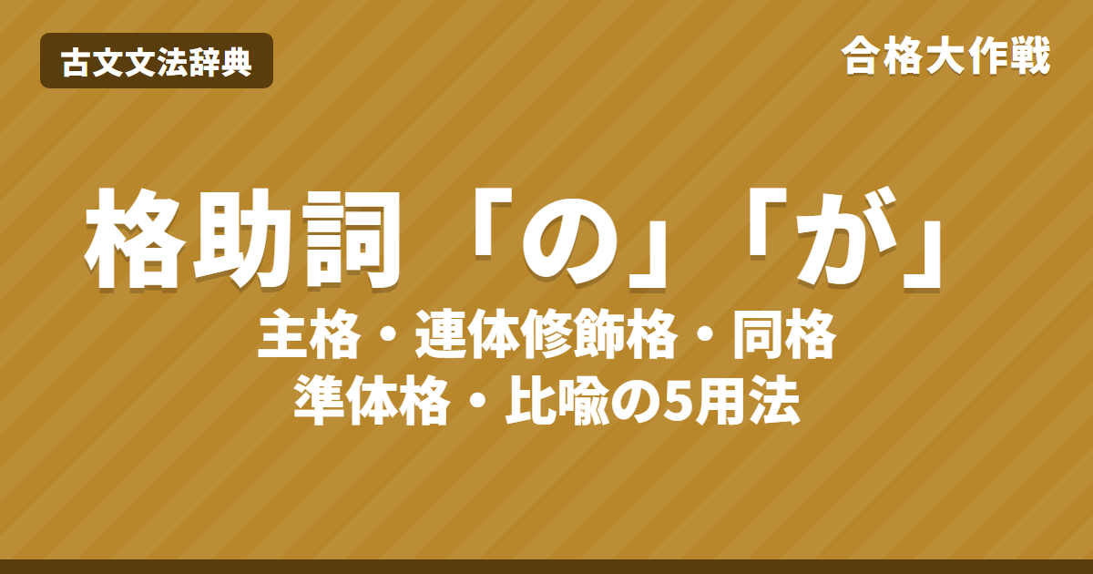 古文の格助詞「の」「が」の用法5つと見分け方｜同格の「の」の訳し方・主格・準体格・比喩・練習問題【大学受験】