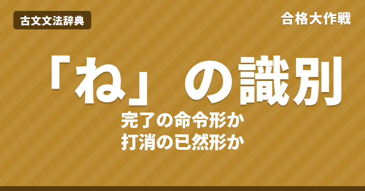 古文「ね」の識別｜打消「ず」の已然形と完了「ぬ」の命令形の見分け方・ねど・ねば・練習問題【大学受験】