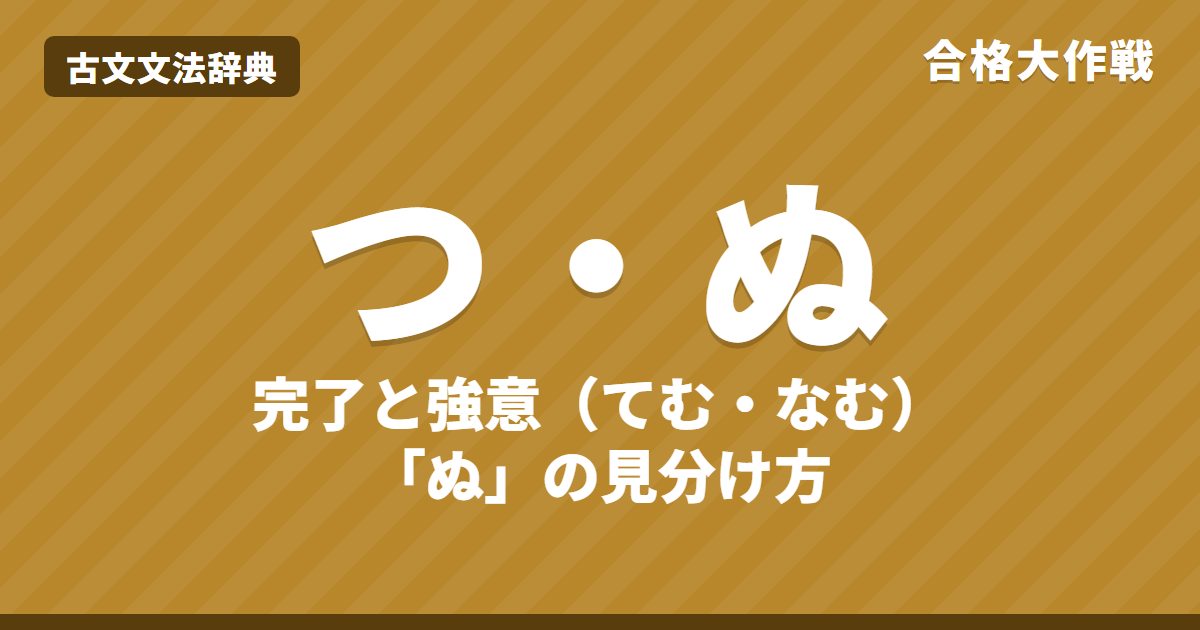 古文の助動詞「つ・ぬ」の意味と活用表｜完了と強意（確述）・てむ/なむ/ぬべし・「ぬ」の識別・つとぬの違い・練習問題【大学受験】