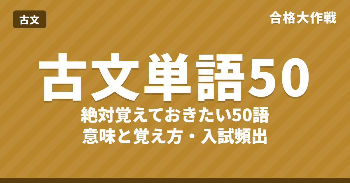 古文単語 絶対覚えておきたい50語|意味と覚え方(現代語とちがう言葉・入試頻出)