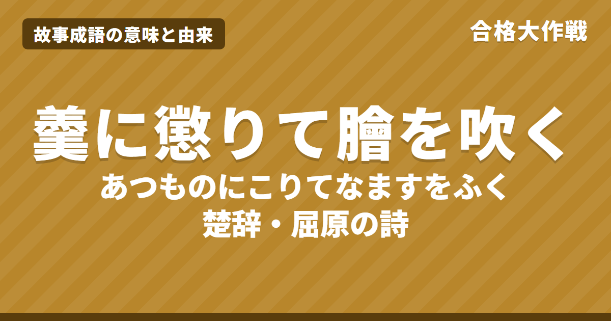 羹に懲りて膾を吹く（あつものにこりてなますをふく）の意味と由来｜楚辞の原文・書き下し文・現代語訳とイラスト【故事成語】