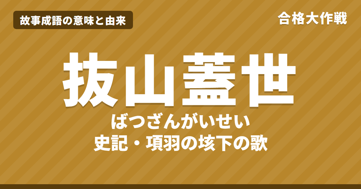 抜山蓋世(ばつざんがいせい)の意味と由来|項羽「垓下の歌」力は山を抜き気は世を蓋ふの原文・書き下し文・現代語訳、例文・似た言葉をイラストで【故事成語】