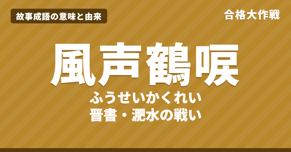 風声鶴唳(ふうせいかくれい)の意味と由来|晋書の原文・書き下し文・現代語訳とイラストで読む淝水の戦い【故事成語】