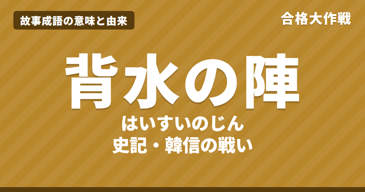 背水の陣(はいすいのじん)の意味と由来|史記・韓信の原文・書き下し文・現代語訳とイラストで読むお話【故事成語】