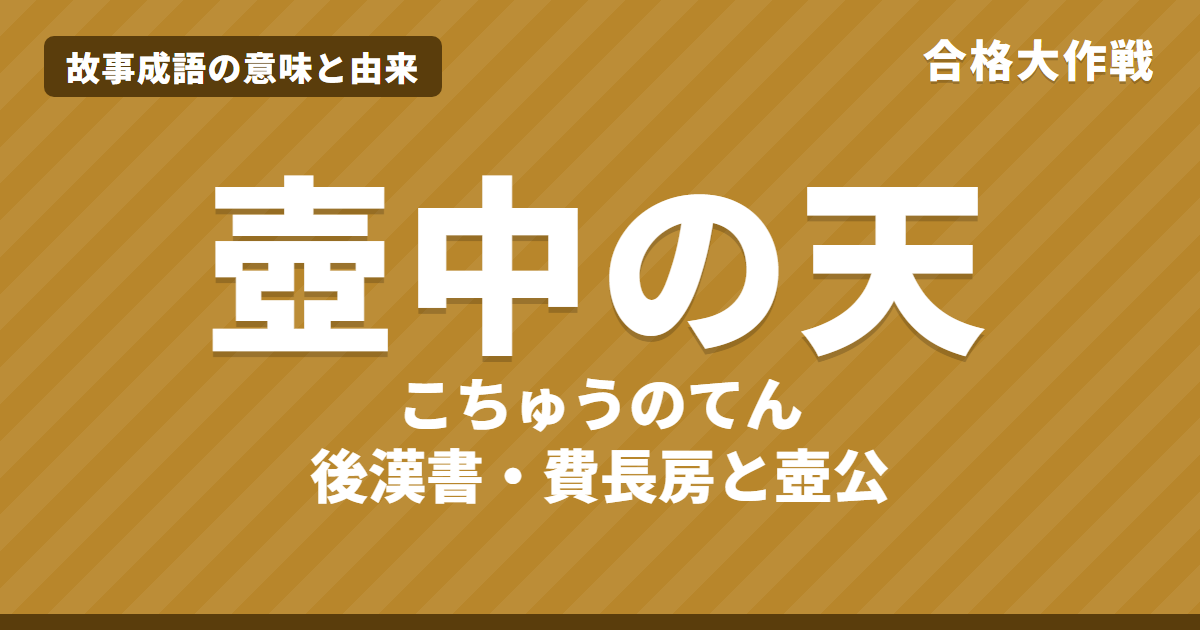 壺中の天(こちゅうのてん)の意味と由来|後漢書の費長房と壺の老人の話・原文・書き下し文・現代語訳、使い方をイラストで【故事成語】