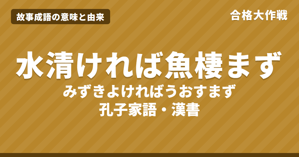 水清ければ魚棲まずの意味と由来|原文「水至清則無魚,人至察則無徒」の書き下し文・現代語訳【故事成語】