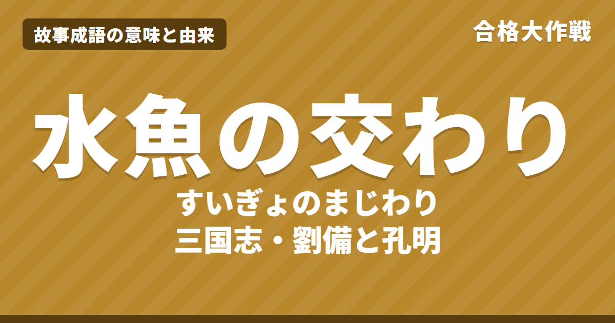 水魚の交わり(すいぎょのまじわり)の意味と由来|三国志の原文・書き下し文・現代語訳とイラストで読むお話【故事成語】