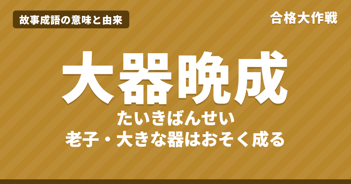 大器晩成の意味と由来|老子の原文・書き下し文・現代語訳と馬援の話、例文・反対語をイラストで解説【故事成語】