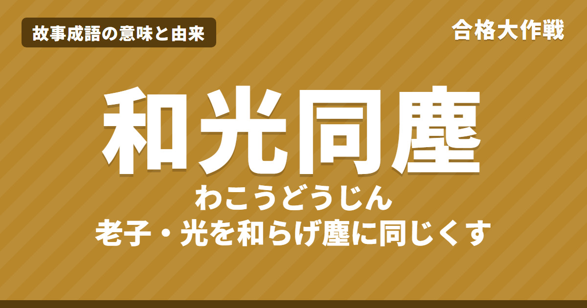 和光同塵(わこうどうじん)の意味と由来|老子の原文「和其光、同其塵」の書き下し文・現代語訳、仏教の本地垂迹、似た言葉をイラストで【故事成語・四字熟語】