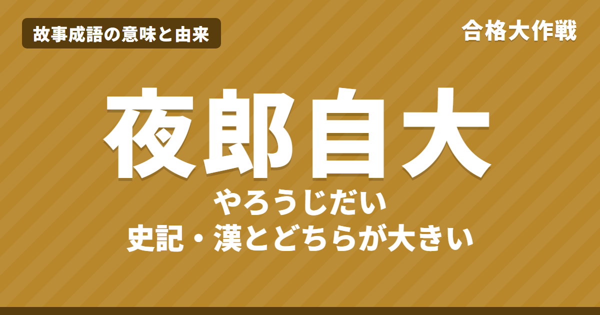 夜郎自大(やろうじだい)の意味と由来|史記の原文・書き下し文・現代語訳とイラストで読むお話【故事成語】