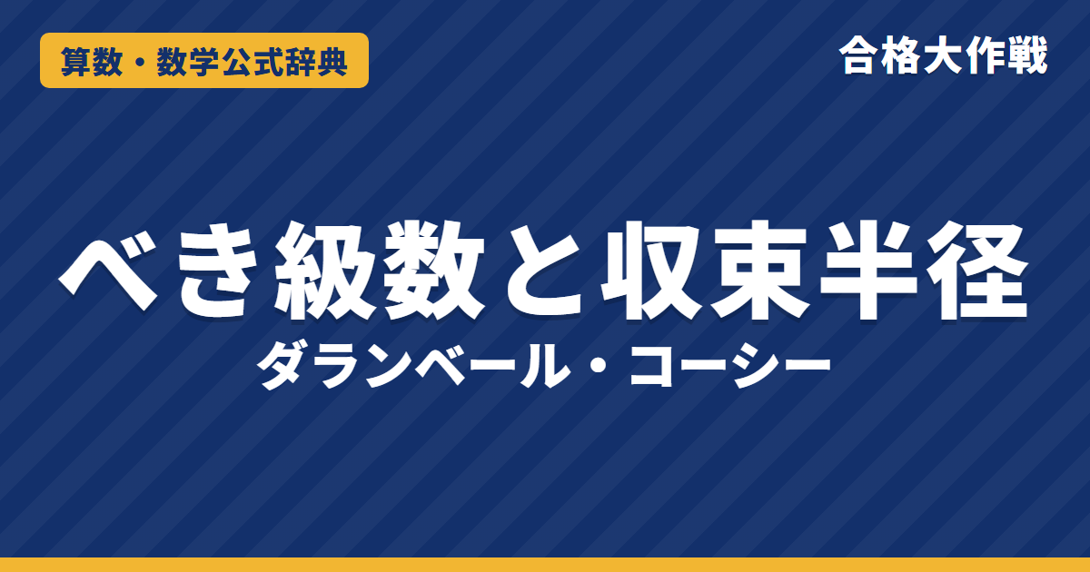 べき級数の収束半径の公式｜ダランベール・コーシー・アダマールの判定法の証明と例題【大学院入試・微分積分】