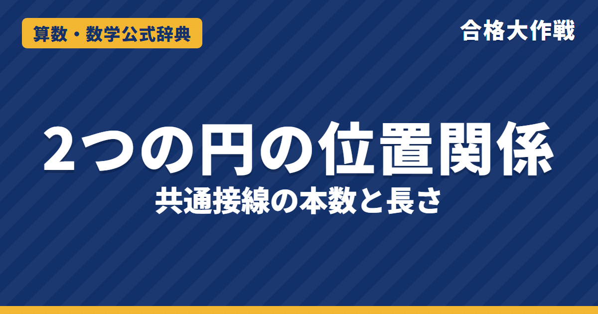 2つの円の位置関係と共通接線の公式｜d と R＋r・R−r の5パターン・共通接線の本数と長さ√(d²−(R−r)²)の証明と例題【高校受験〜大学受験】