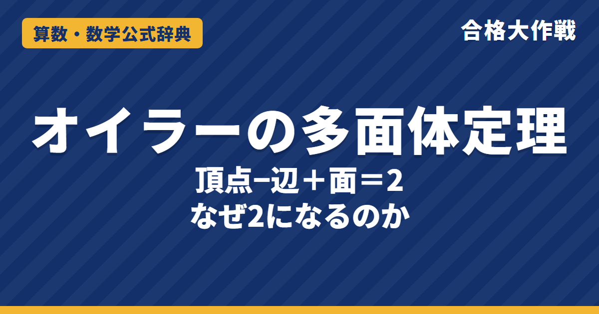 オイラーの多面体定理 V−E+F=2｜なぜ2になるかの証明・正多面体の頂点と辺の数え方・サッカーボールの例題【中学受験〜大学受験】