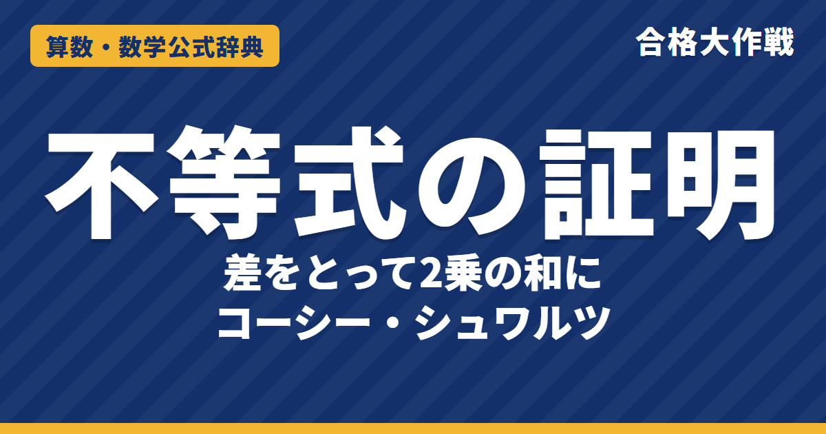 不等式の証明のしかた｜差をとって2乗の和に・両辺を2乗して比べる・コーシー・シュワルツと等号成立条件の例題【数学Ⅱ・大学受験】
