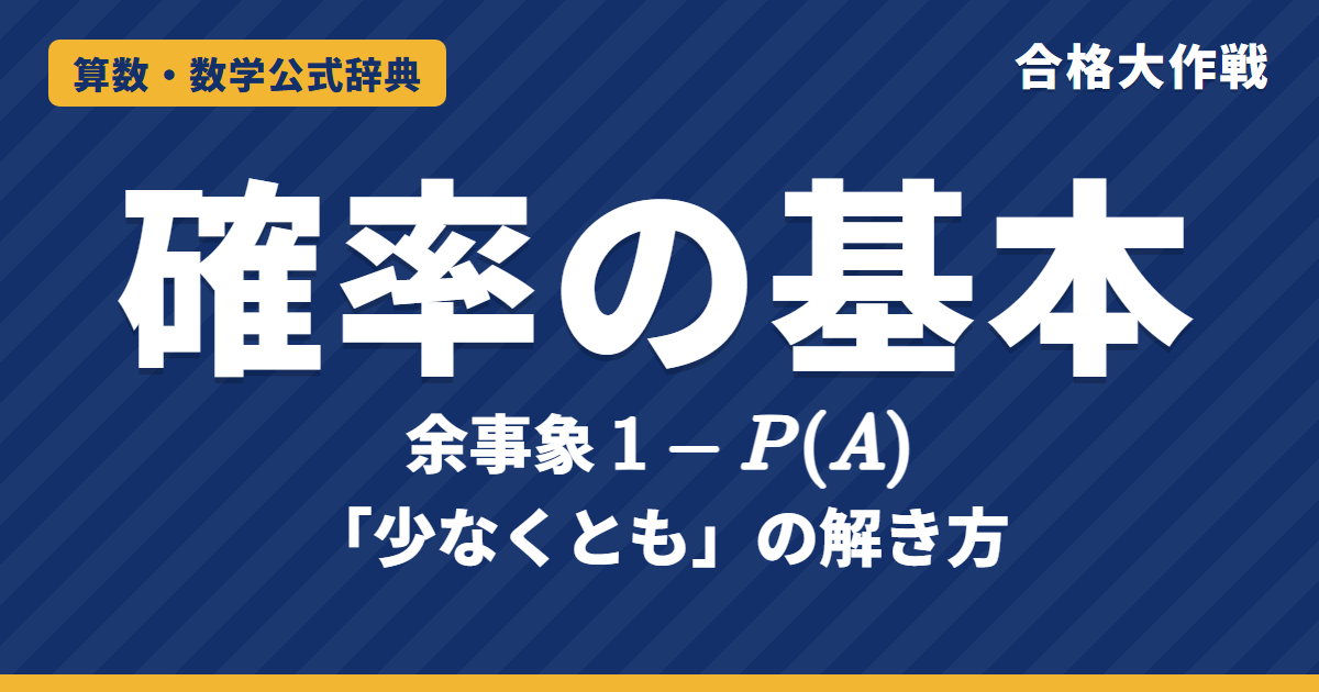 確率の基本の公式と余事象｜1−P(A)の証明・「少なくとも」の解き方・和事象・反復試行の例題【高校受験〜大学受験】
