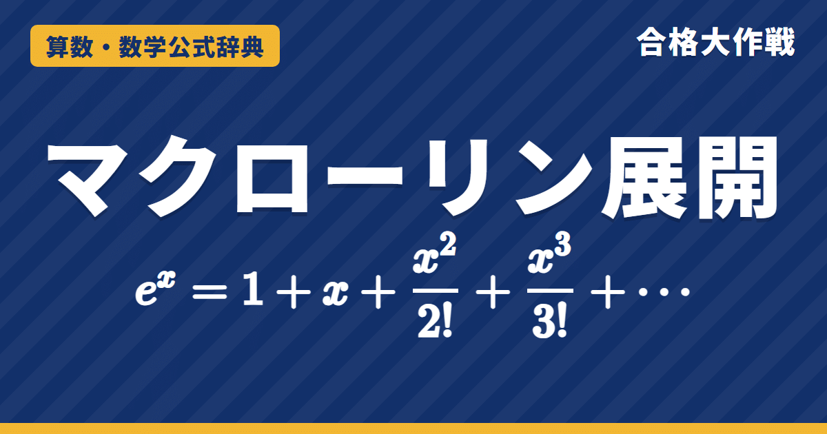 マクローリン展開の公式｜e^x・sinx・cosx・log(1+x)の展開と証明・極限の見当づけの例題【大学数学・東大京大レベル】