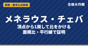 メネラウスの定理・チェバの定理｜(BP/PC)(CQ/QA)(AR/RB)=1 の証明（面積比・平行線）と使い分けの例題【大学受験 数学A】