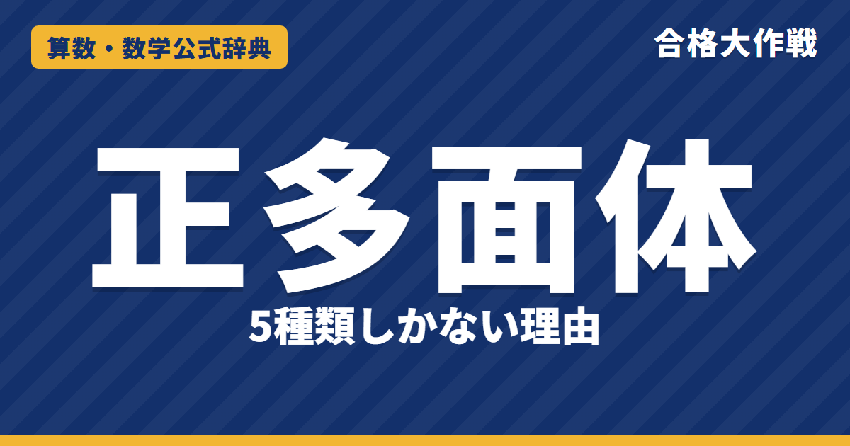 正多面体が5種類しかない理由|頂点の角の和360°未満の証明・辺と頂点の数え方・双対・オイラーの定理で示す例題【中学受験〜大学受験】