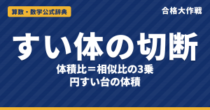 すい体の切断と体積比｜体積比＝相似比の3乗の証明・円すい台の体積・三角すいを切った体積比（1:7:19）【中学受験〜高校受験】