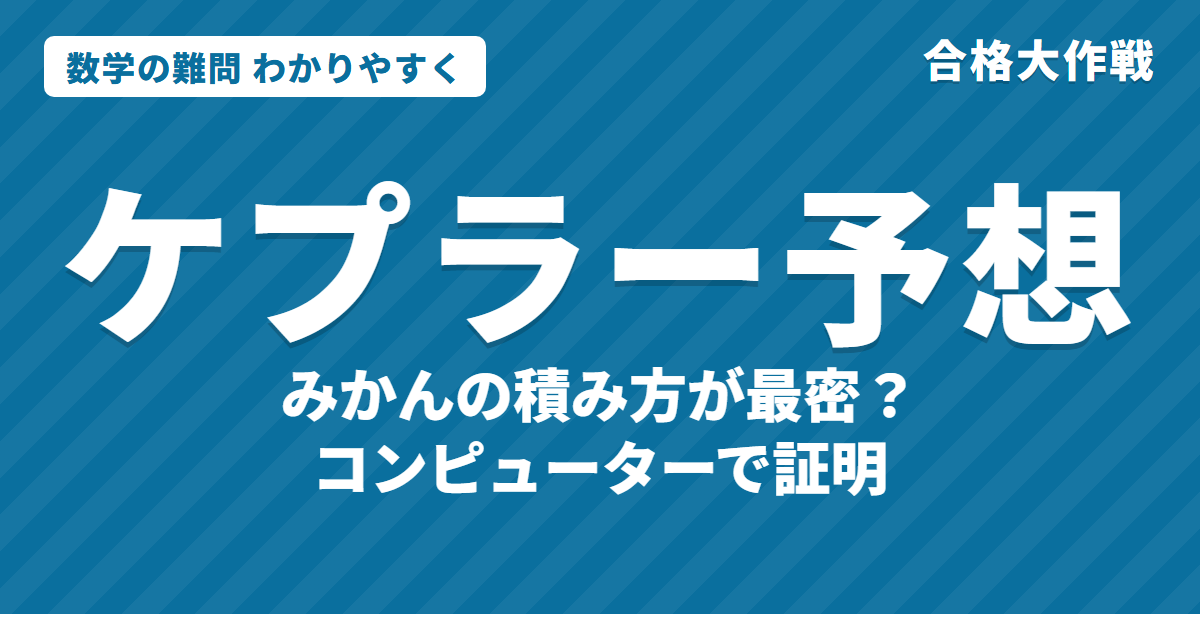 ケプラー予想とは？わかりやすく｜みかんの積み方・ヘールズの証明・Flyspeck