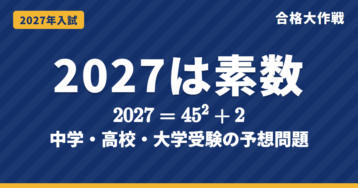 2027の数字と入試問題|2027は素数・45²+2・双子素数|中学・高校・大学受験の西暦の予想問題