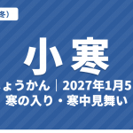 小寒（しょうかん）とは？2027年はいつ・意味・七十二候・寒の入りと寒中見舞い【二十四節気】