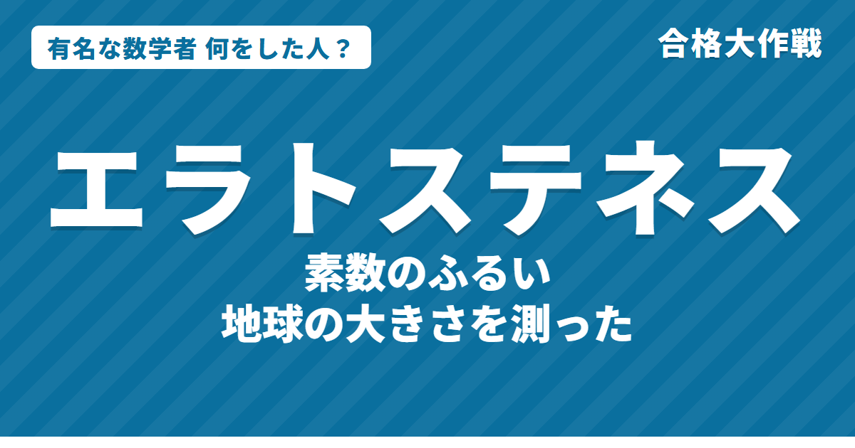 エラトステネスは何をした人?業績・生涯・名言をわかりやすく|素数のふるい・地球の大きさの測定