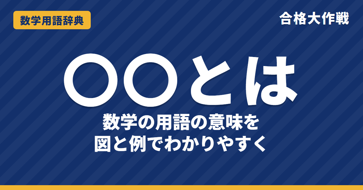 数学用語の意味一覧【中学・高校数学】「〇〇とは」をわかりやすく|合格大作戦 数学用語辞典