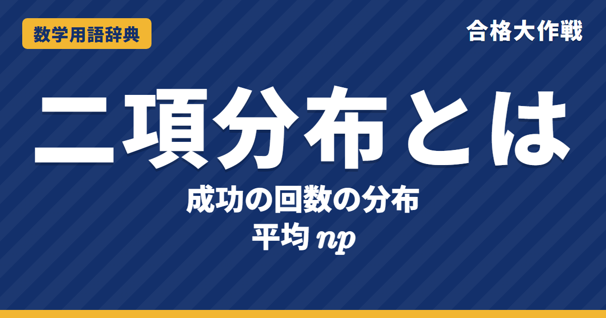 二項分布とは？意味と平均np・分散np(1−p)をわかりやすく【例題・問題つき】｜合格大作戦 数学用語辞典