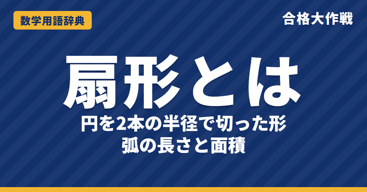 扇形（おうぎ形）とは？面積・弧の長さをわかりやすく【例題・問題つき】｜合格大作戦 数学用語辞典