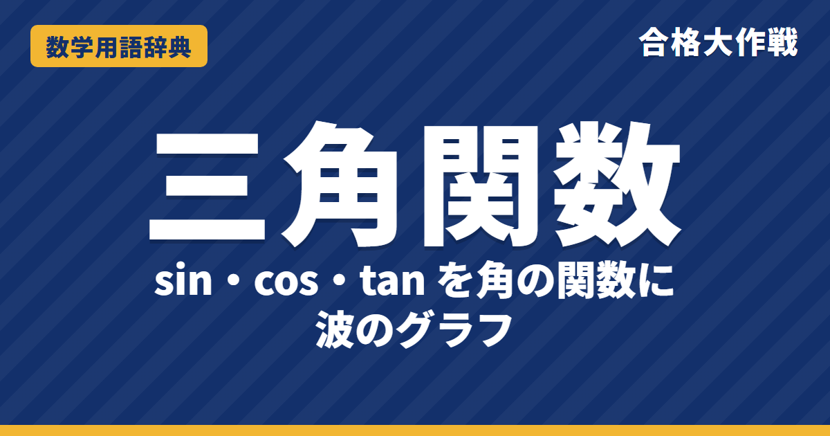 三角関数とは？sin・cos・tanの意味とグラフをわかりやすく【例題・問題つき】｜合格大作戦 数学用語辞典