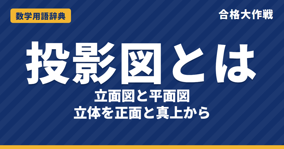 投影図とは?立面図・平面図の意味をわかりやすく【例題・問題つき】|合格大作戦 数学用語辞典